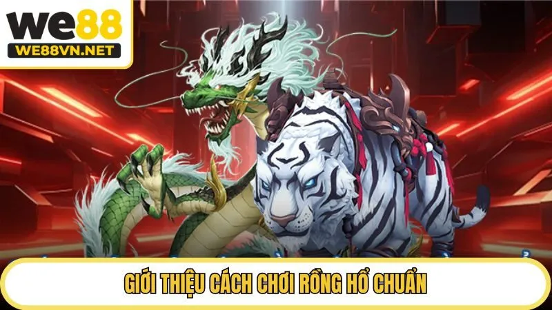 Giới thiệu cách chơi Rồng Hổ chuẩn